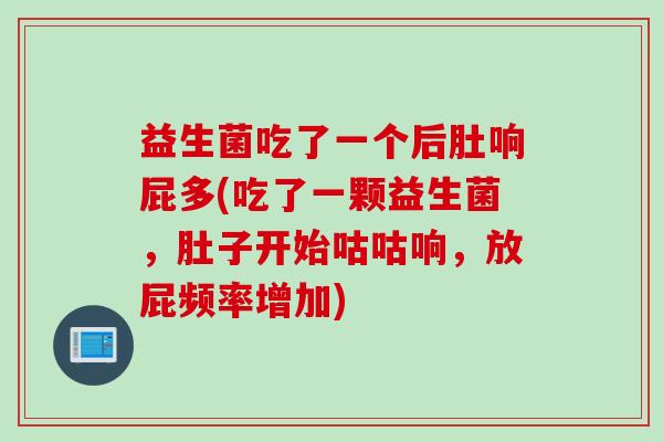 益生菌吃了一个后肚响屁多(吃了一颗益生菌，肚子开始咕咕响，放屁频率增加)