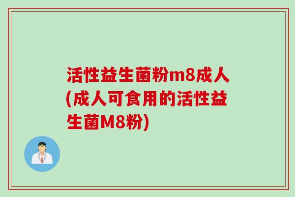 活性益生菌粉m8成人(成人可食用的活性益生菌M8粉)