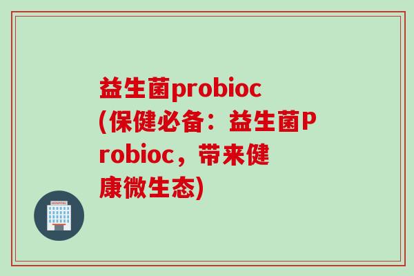 益生菌probioc(保健必备：益生菌Probioc，带来健康微生态)