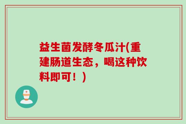 益生菌发酵冬瓜汁(重建肠道生态，喝这种饮料即可！)
