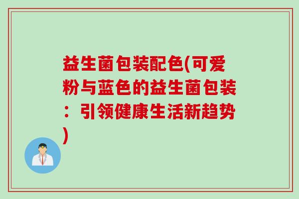益生菌包装配色(可爱粉与蓝色的益生菌包装:引领健康生活新趋势) 益生菌包装配色(可爱粉与蓝色的益生菌包装:引领健康生活新趋势)