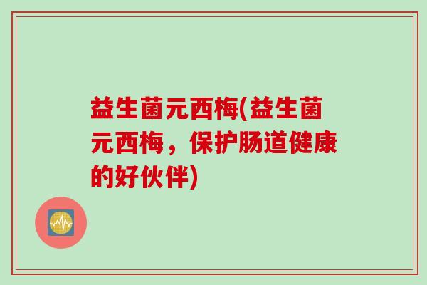 益生菌元西梅(益生菌元西梅，保护肠道健康的好伙伴)