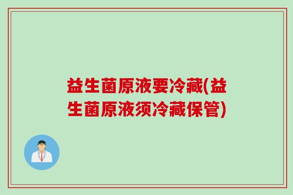 益生菌原液要冷藏(益生菌原液须冷藏保管)