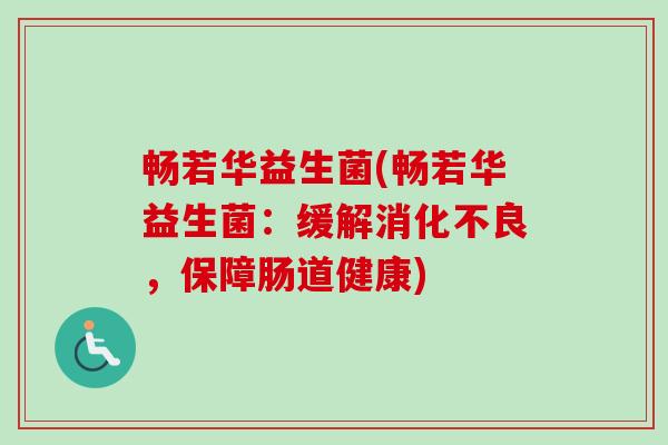 畅若华益生菌(畅若华益生菌：缓解消化不良，保障肠道健康)