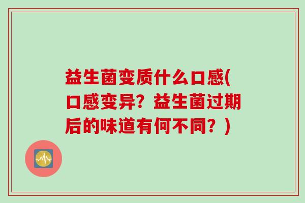 益生菌变质什么口感(口感变异？益生菌过期后的味道有何不同？)
