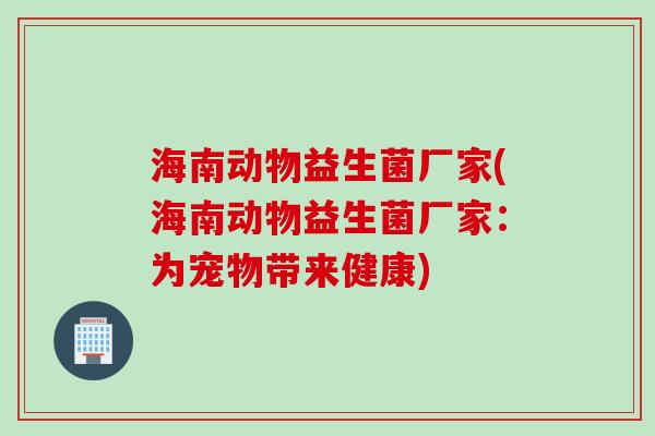 海南动物益生菌厂家(海南动物益生菌厂家：为宠物带来健康)