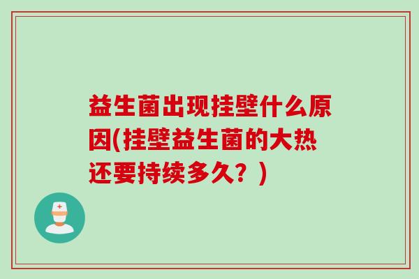 益生菌出现挂壁什么原因(挂壁益生菌的大热还要持续多久?) 益生菌出现挂壁什么原因(挂壁益生菌的大热还要持续多久?)