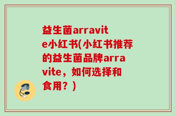 益生菌arravite小红书(小红书推荐的益生菌品牌arravite，如何选择和食用？)