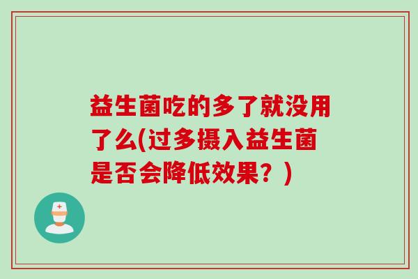 益生菌吃的多了就没用了么(过多摄入益生菌是否会降低效果？)