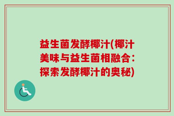益生菌发酵椰汁(椰汁美味与益生菌相融合：探索发酵椰汁的奥秘)