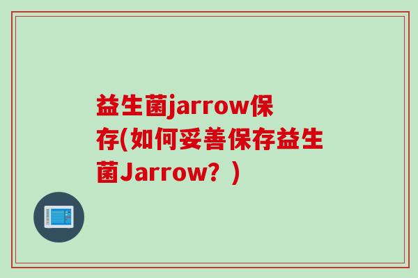 益生菌jarrow保存(如何妥善保存益生菌Jarrow？)