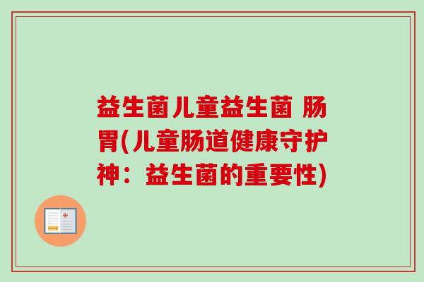 益生菌儿童益生菌 肠胃(儿童肠道健康守护神：益生菌的重要性)