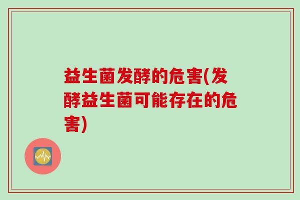 益生菌发酵的危害(发酵益生菌可能存在的危害) 益生菌发酵的危害(发酵益生菌可能存在的危害)