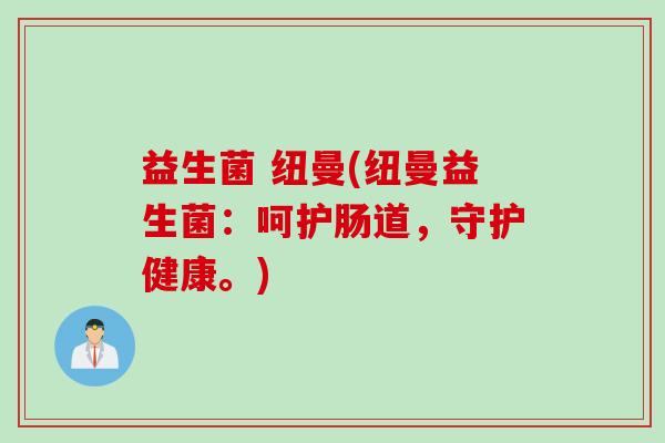 益生菌 纽曼(纽曼益生菌：呵护肠道，守护健康。)