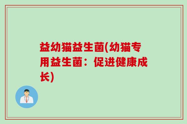 益幼猫益生菌(幼猫专用益生菌:促进健康成长) 益幼猫益生菌(幼猫专用益生菌:促进健康成长)