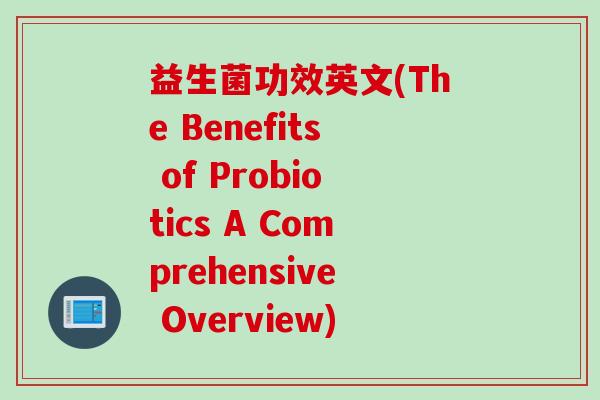 益生菌功效英文(The Benefits of Probiotics A Comprehensive Overview)