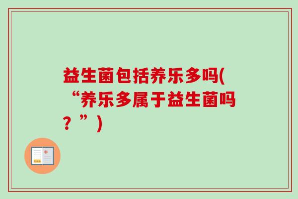 益生菌包括养乐多吗(“养乐多属于益生菌吗?”) 益生菌包括养乐多吗(“养乐多属于益生菌吗?”)