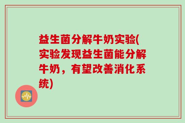 益生菌分解牛奶实验(实验发现益生菌能分解牛奶,有望改善消化系统) 益生菌分解牛奶实验(实验发现益生菌能分解牛奶,有望改善消化系统)