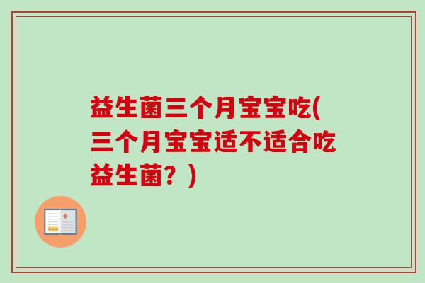 益生菌三个月宝宝吃(三个月宝宝适不适合吃益生菌？)