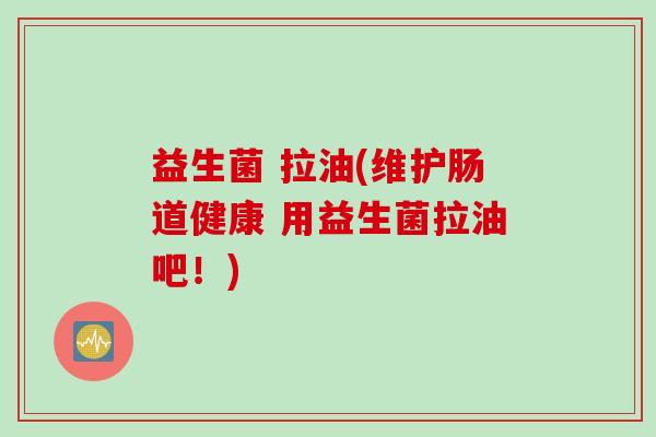 益生菌 拉油(维护肠道健康 用益生菌拉油吧！)