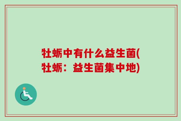 牡蛎中有什么益生菌(牡蛎：益生菌集中地)