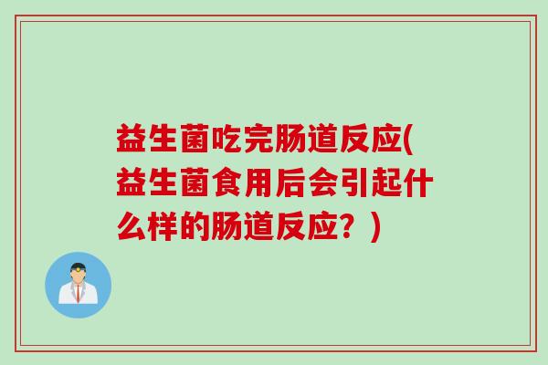 益生菌吃完肠道反应(益生菌食用后会引起什么样的肠道反应？)