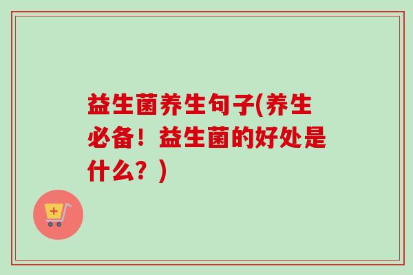 益生菌养生句子(养生必备！益生菌的好处是什么？)