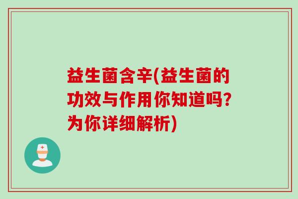 益生菌含辛(益生菌的功效与作用你知道吗?为你详细解析) 益生菌含辛(益生菌的功效与作用你知道吗?为你详细解析)
