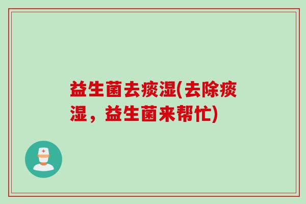 益生菌去痰湿(去除痰湿，益生菌来帮忙)
