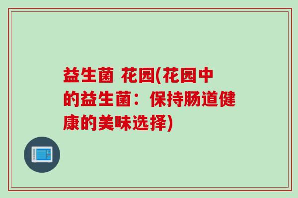 益生菌 花园(花园中的益生菌:保持肠道健康的美味选择) 益生菌 花园(花园中的益生菌:保持肠道健康的美味选择)