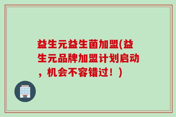 益生元益生菌加盟(益生元品牌加盟计划启动，机会不容错过！)