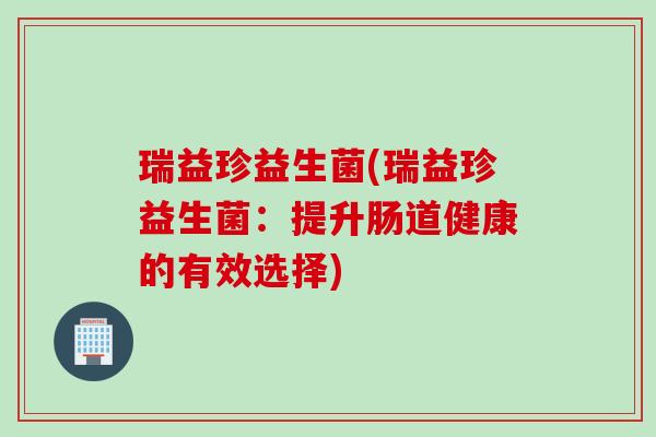 瑞益珍益生菌(瑞益珍益生菌：提升肠道健康的有效选择)