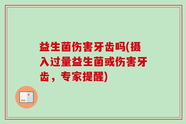 益生菌伤害牙齿吗(摄入过量益生菌或伤害牙齿，专家提醒)