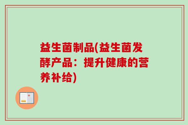 益生菌制品(益生菌发酵产品：提升健康的营养补给)