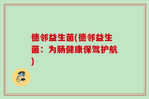 德邻益生菌(德邻益生菌：为肠健康保驾护航)