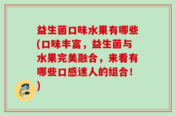 益生菌口味水果有哪些(口味丰富，益生菌与水果完美融合，来看有哪些口感迷人的组合！)