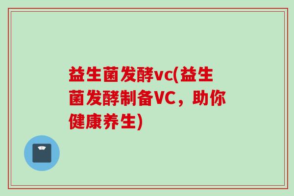 益生菌发酵vc(益生菌发酵制备VC，助你健康养生)