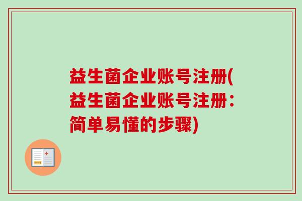 益生菌企业账号注册(益生菌企业账号注册：简单易懂的步骤)