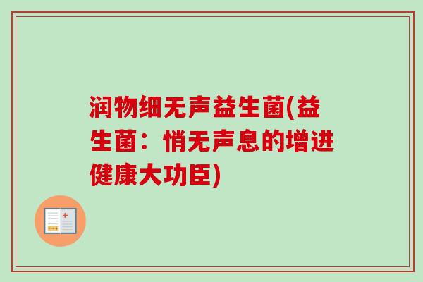 润物细无声益生菌(益生菌：悄无声息的增进健康大功臣)