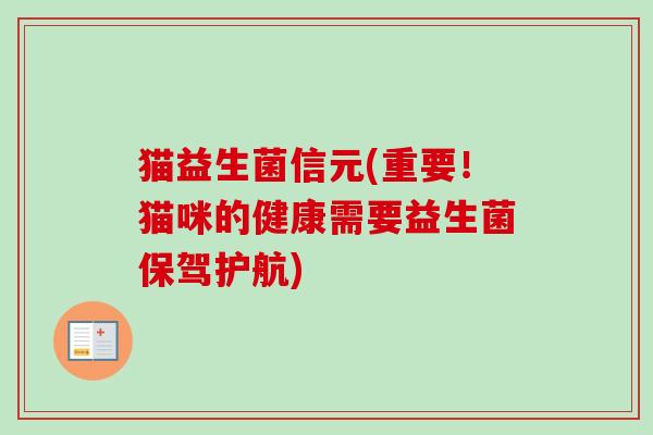 猫益生菌信元(重要！猫咪的健康需要益生菌保驾护航)