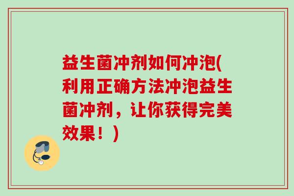 益生菌冲剂如何冲泡(利用正确方法冲泡益生菌冲剂，让你获得完美效果！)