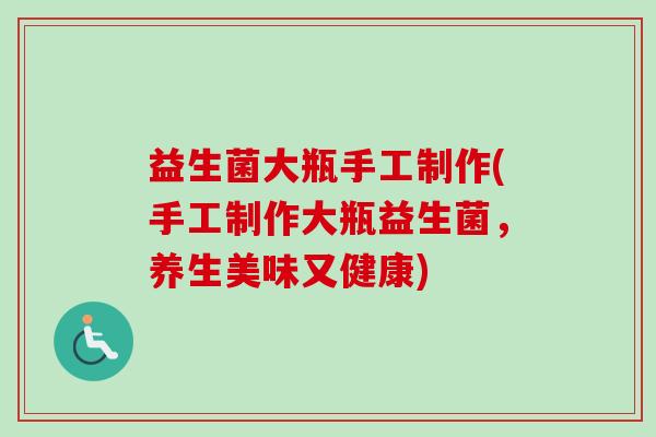 益生菌大瓶手工制作(手工制作大瓶益生菌,养生美味又健康) 益生菌大瓶手工制作(手工制作大瓶益生菌,养生美味又健康)