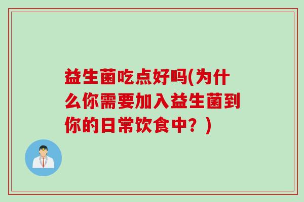 益生菌吃点好吗(为什么你需要加入益生菌到你的日常饮食中？)