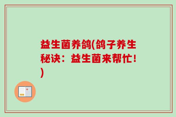 益生菌养鸽(鸽子养生秘诀:益生菌来帮忙!) 益生菌养鸽(鸽子养生秘诀:益生菌来帮忙!)