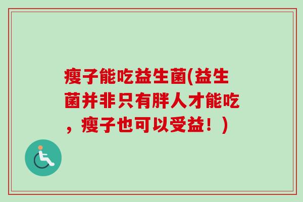 瘦子能吃益生菌(益生菌并非只有胖人才能吃，瘦子也可以受益！)