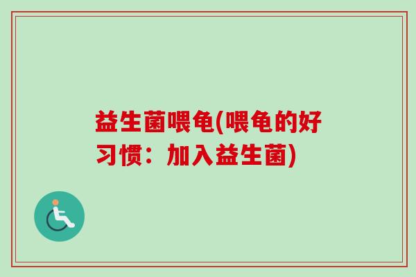 益生菌喂龟(喂龟的好习惯：加入益生菌)