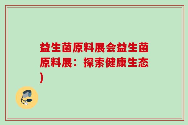 益生菌原料展会益生菌原料展：探索健康生态)