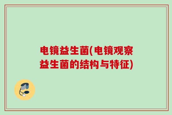 电镜益生菌(电镜观察益生菌的结构与特征) 电镜益生菌(电镜观察益生菌的结构与特征)