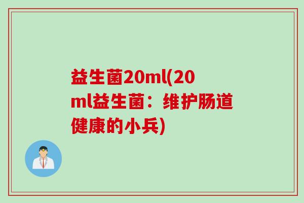 益生菌20ml(20ml益生菌:维护肠道健康的小兵) 益生菌20ml(20ml益生菌:维护肠道健康的小兵)