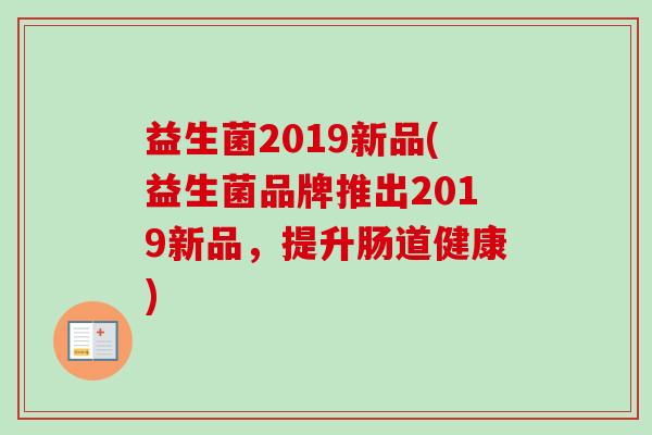 益生菌2019新品(益生菌品牌推出2019新品，提升肠道健康)